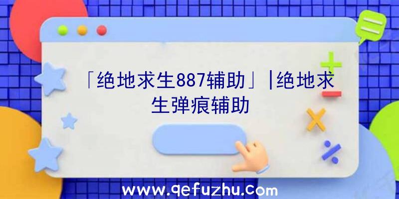 「绝地求生887辅助」|绝地求生弹痕辅助